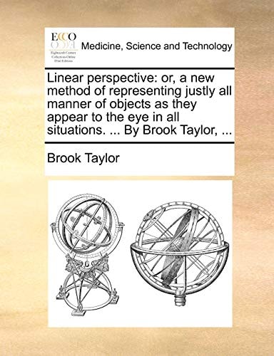 Linear perspective: or, a new method of representing justly all manner of objects as they appear to the eye in all situations. ... By Brook Taylor, ...