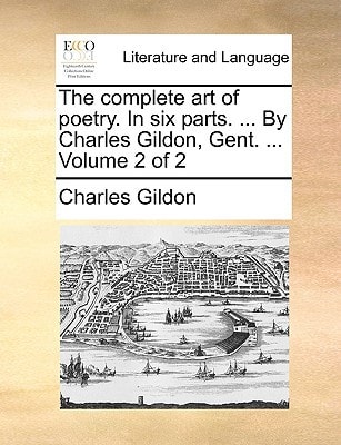 The complete art of poetry. In six parts. ... By Charles Gildon, Gent. ... Volume 2 of 2