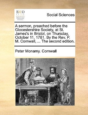 A sermon, preached before the Glocestershire Society, at St. James's in Bristol, on Thursday, October 11, 1781. By the Rev. P. M. Cornwall, ... The second edition.