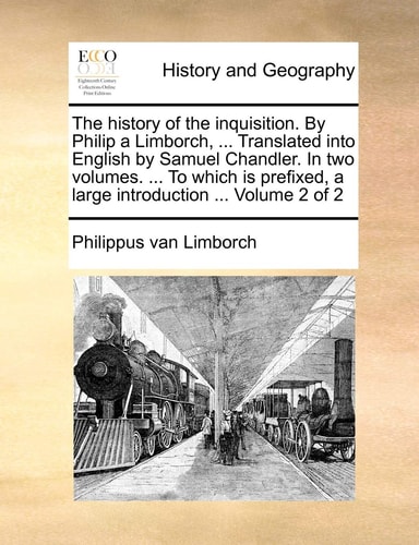 The history of the inquisition. By Philip a Limborch, ... Translated into English by Samuel Chandler. In two volumes. ... To which is prefixed, a large introduction ... Volume 2 of 2
