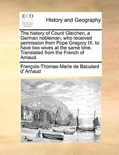 The history of Count Gleichen, a German nobleman, who received permission from Pope Gregory IX. to have two wives at the same time. Translated from the French of Arnaud.
