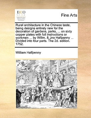Rural architecture in the Chinese taste, being designs entirely new for the decoration of gardens, parks, ... on sixty copper plates with full ... into four parts. The 2d. edition. 1752.