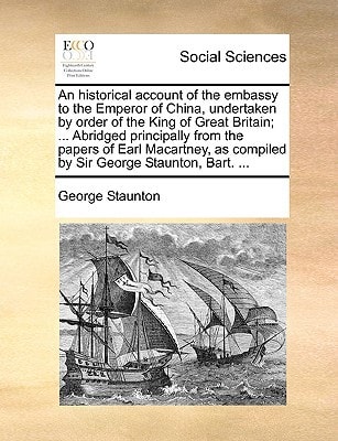 An historical account of the embassy to the Emperor of China, undertaken by order of the King of Great Britain; ... Abridged principally from the ... as compiled by Sir George Staunton, Bart. ...