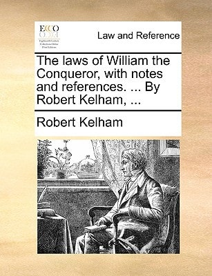 The laws of William the Conqueror, with notes and references. ... By Robert Kelham, ...