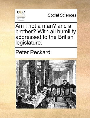 Am I not a man? and a brother? With all humility addressed to the British legislature.