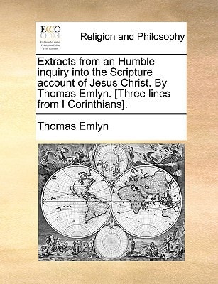 Extracts from an Humble inquiry into the Scripture account of Jesus Christ. By Thomas Emlyn. [Three lines from I Corinthians].