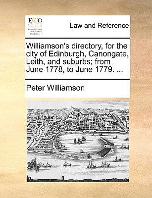 Williamson's directory, for the city of Edinburgh, Canongate, Leith, and suburbs; from June 1778, to June 1779. ...