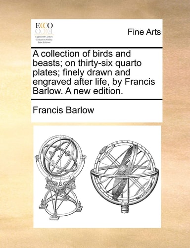 A collection of birds and beasts; on thirty-six quarto plates; finely drawn and engraved after life, by Francis Barlow. A new edition.