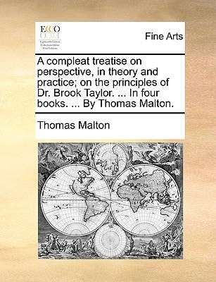 A compleat treatise on perspective, in theory and practice; on the principles of Dr. Brook Taylor. ... In four books. ... By Thomas Malton.