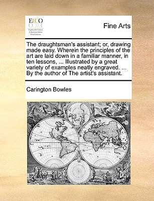 The draughtsman's assistant; or, drawing made easy. Wherein the principles of the art are laid down in a familiar manner, in ten lessons, ... ... ... By the author of The artist's assistant.