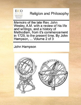 Memoirs of the late Rev. John Wesley, A.M. with a review of his life and writings, and a history of Methodism, from it's commencement in 1729, to the present time. By John Hampson, ... Volume 2 of 3