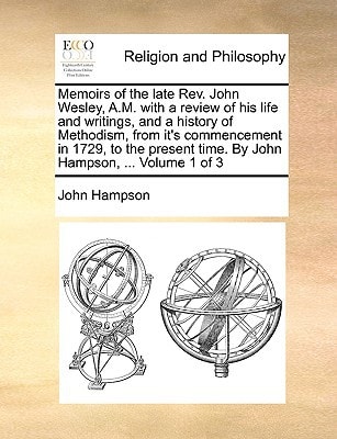 Memoirs of the late Rev. John Wesley, A.M. with a review of his life and writings, and a history of Methodism, from it's commencement in 1729, to the present time. By John Hampson, ... Volume 1 of 3