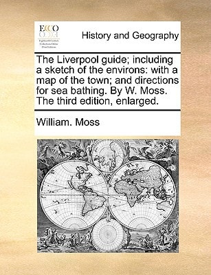 The Liverpool guide; including a sketch of the environs: with a map of the town; and directions for sea bathing. By W. Moss. The third edition, enlarged.