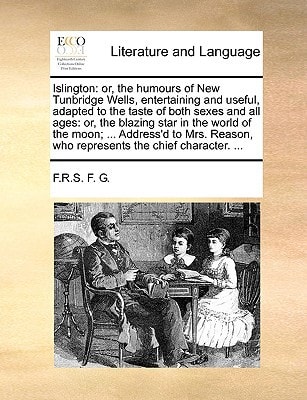 Islington: or, the humours of New Tunbridge Wells, entertaining and useful, adapted to the taste of both sexes and all ages: or, the blazing star in ... who represents the chief character. ...