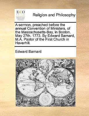 A sermon, preached before the annual Convention of Ministers, of the Massachusetts-Bay, in Boston. May 27th. 1773. By Edward Barnard, M.A. Pastor of the First Church in Haverhill.