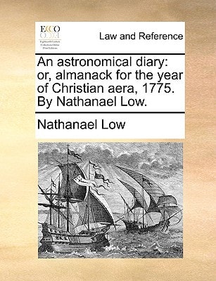 An astronomical diary: or, almanack for the year of Christian aera, 1775. By Nathanael Low.