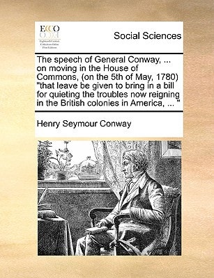 The speech of General Conway, ... on moving in the House of Commons, (on the 5th of May, 1780) "that leave be given to bring in a bill for quieting ... in the British colonies in America, ... "