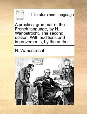 A practical grammar of the French language, by N. Wanostrocht. The second edition. With additions and improvements, by the author.