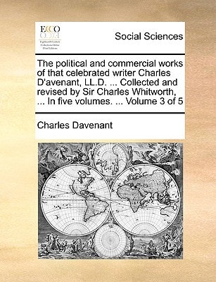 The political and commercial works of that celebrated writer Charles D'avenant, LL.D. ... Collected and revised by Sir Charles Whitworth, ... In five volumes. ... Volume 3 of 5