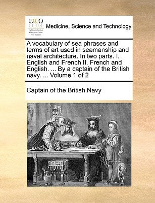 A vocabulary of sea phrases and terms of art used in seamanship and naval architecture. In two parts. I. English and French II. French and English. ... of the British navy. ... Volume 1 of 2