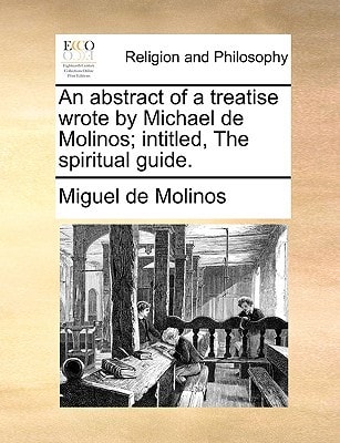 An abstract of a treatise wrote by Michael de Molinos; intitled, The spiritual guide.