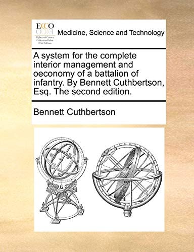 A system for the complete interior management and oeconomy of a battalion of infantry. By Bennett Cuthbertson, Esq. The second edition.