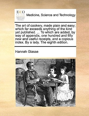 The art of cookery, made plain and easy; which far exceeds anything of the kind yet published. ... To which are added, by way of appendix, one hundred ... copious index. By a lady. The eighth edition.