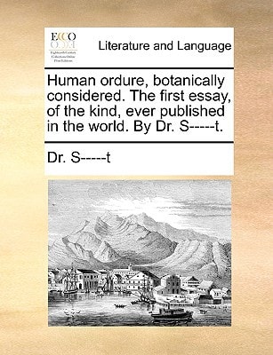 Human ordure, botanically considered. The first essay, of the kind, ever published in the world. By Dr. S-----t.