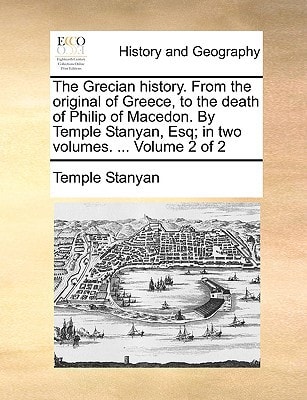 The Grecian history. From the original of Greece, to the death of Philip of Macedon. By Temple Stanyan, Esq; in two volumes. ... Volume 2 of 2