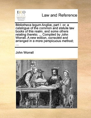 Bibliotheca legum Angliæ, part I. or, a catalogue of the common and statute law books of this realm, and some others relating thereto; ... Compiled by ... arranged in a more perspicuous method; ...