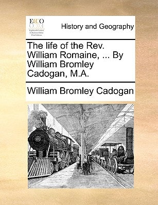 The life of the Rev. William Romaine, ... By William Bromley Cadogan, M.A.