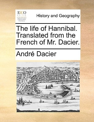 The life of Hannibal. Translated from the French of Mr. Dacier.