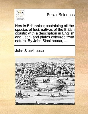 Nereis Britannica; containing all the species of fuci, natives of the British coasts: with a description in English and Latin, and plates coloured from nature. By John Stackhouse, ...