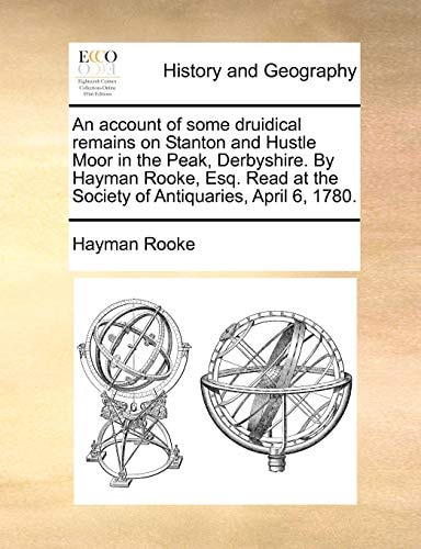 An account of some druidical remains on Stanton and Hustle Moor in the Peak, Derbyshire. By Hayman Rooke, Esq. Read at the Society of Antiquaries, April 6, 1780.