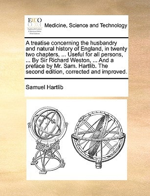 A treatise concerning the husbandry and natural history of England, in twenty two chapters, ... Useful for all persons, ... By Sir Richard Weston, ... ... The second edition, corrected and improved.