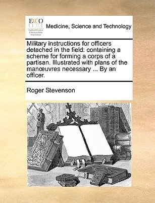 Military instructions for officers detached in the field: containing a scheme for forming a corps of a partisan. Illustrated with plans of the manœuvres necessary ... By an officer.