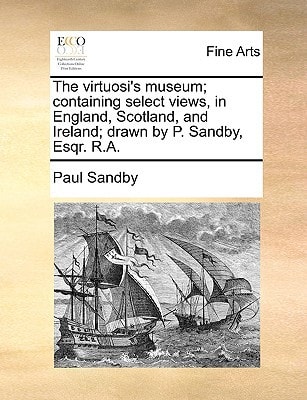 The virtuosi's museum; containing select views, in England, Scotland, and Ireland; drawn by P. Sandby, Esqr. R.A.
