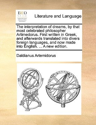 The interpretation of dreams, by that most celebrated philosopher Artimedorus. First written in Greek, and afterwards translated into divers foreign ... and now made into English. ... A new edition.