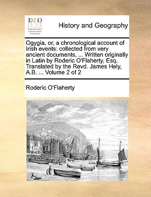 Ogygia, or, a chronological account of Irish events: collected from very ancient documents, ... Written originally in Latin by Roderic O'Flaherty, ... the Revd. James Hely, A.B. ... Volume 2 of 2
