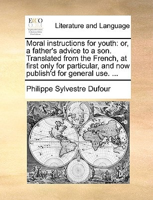 Moral instructions for youth: or, a father's advice to a son. Translated from the French, at first only for particular, and now publish'd for general use. ...