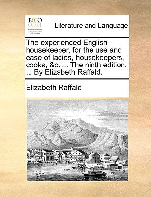 The experienced English housekeeper, for the use and ease of ladies, housekeepers, cooks, &c. ... The ninth edition. ... By Elizabeth Raffald.