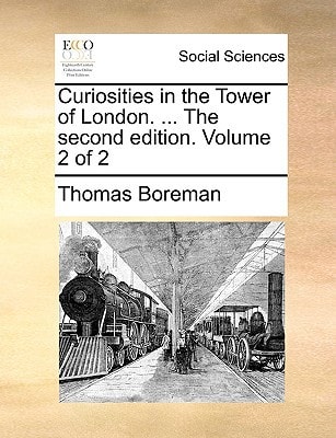 Curiosities in the Tower of London. ... The second edition. Volume 2 of 2