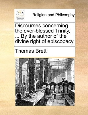 Discourses concerning the ever-blessed Trinity, ... By the author of the divine right of episcopacy.