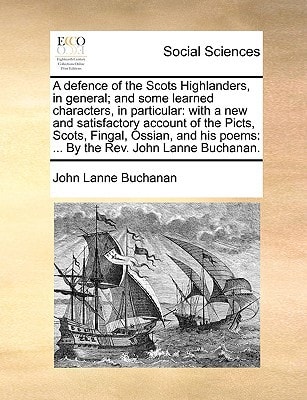 A Defence of the Scots Highlanders, in General; And Some Learned Characters, in Particular: With a New and Satisfactory Account of the Picts, Scots,