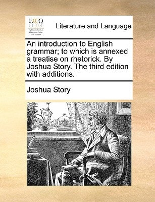 An introduction to English grammar; to which is annexed a treatise on rhetorick. By Joshua Story. The third edition with additions.