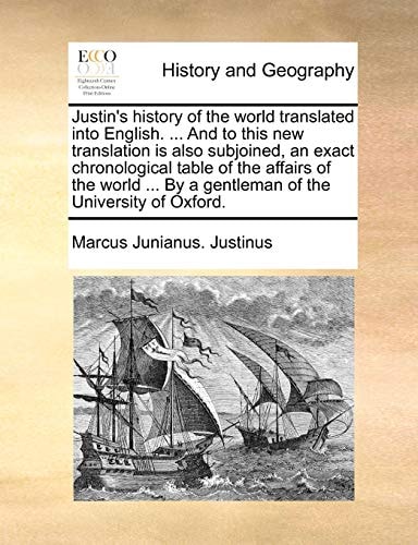 Justin's history of the world translated into English. ... And to this new translation is also subjoined, an exact chronological table of the affairs ... By a gentleman of the University of Oxford.
