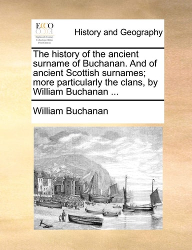 The history of the ancient surname of Buchanan. And of ancient Scottish surnames; more particularly the clans, by William Buchanan ...