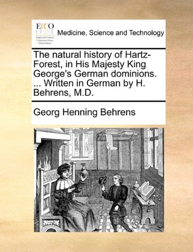 The natural history of Hartz-Forest, in His Majesty King George's German dominions. ... Written in German by H. Behrens, M.D.