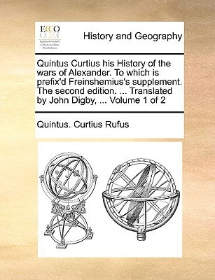 Quintus Curtius his History of the wars of Alexander. To which is prefix'd Freinshemius's supplement. The second edition. ... Translated by John Digby, ... Volume 1 of 2