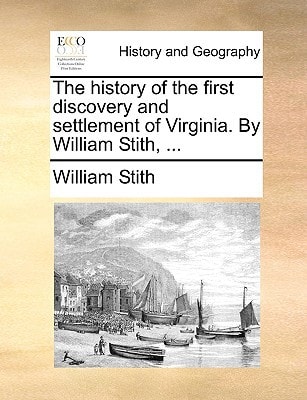The history of the first discovery and settlement of Virginia. By William Stith, ...